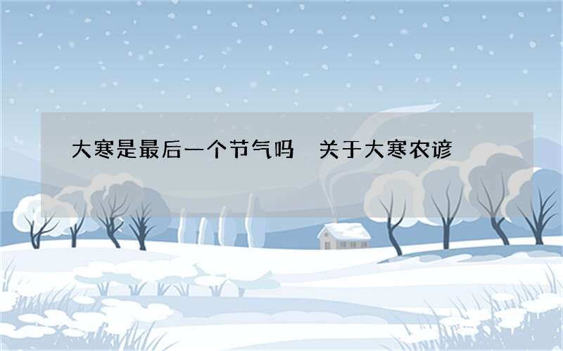 大寒是最后一个节气吗 关于大寒农谚